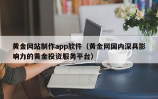 阿里黄金网站制作app软件（黄金网国内深具影响力的黄金投资服务平台）