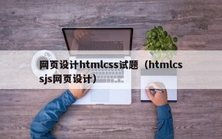 阿里网页设计htmlcss试题（htmlcssjs网页设计）