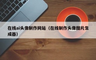 阿里在线ai头像制作网站（在线制作头像图片生成器）