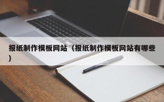 阿里报纸制作模板网站（报纸制作模板网站有哪些）