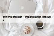 阿里制作卫星地图网站（卫星地图制作轨道线路图）