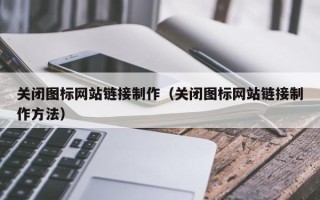 阿里关闭图标网站链接制作（关闭图标网站链接制作方法）