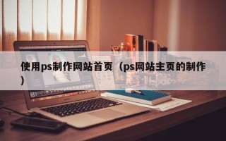 阿里使用ps制作网站首页（ps网站主页的制作）