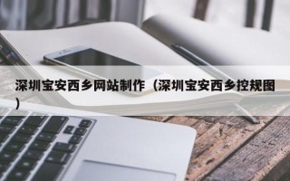 阿里深圳宝安西乡网站制作（深圳宝安西乡控规图）